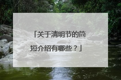 关于清明节的简短介绍有哪些？