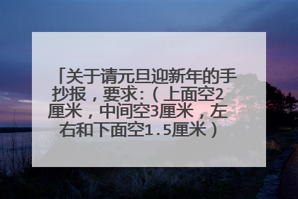 关于请元旦迎新年的手抄报，要求:（上面空2厘米，中间空3厘米，左右和下面空1.5厘米）有什么又容易