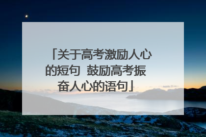 关于高考激励人心的短句 鼓励高考振奋人心的语句