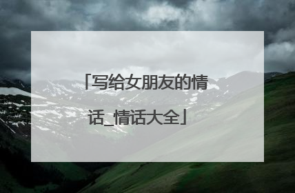 写给女朋友的情话_情话大全