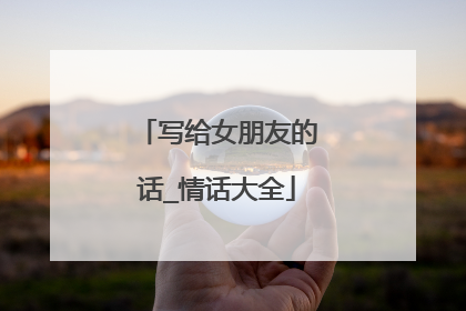 写给女朋友的话_情话大全
