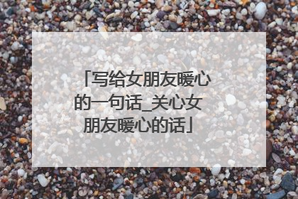 写给女朋友暖心的一句话_关心女朋友暖心的话