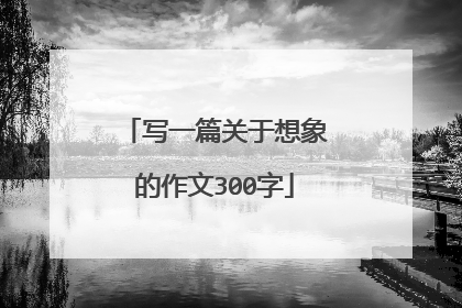 写一篇关于想象的作文300字