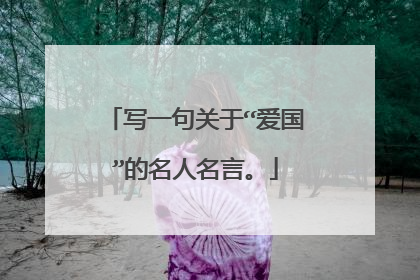 写一句关于“爱国”的名人名言。