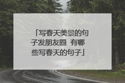 写春天美景的句子发朋友圈 有哪些写春天的句子