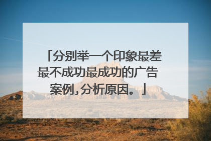 分别举一个印象最差最不成功最成功的广告案例,分析原因。