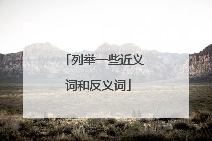 列举一些近义词和反义词