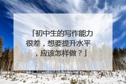 初中生的写作能力很差，想要提升水平，应该怎样做？