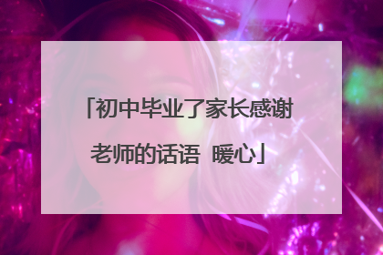 初中毕业了家长感谢老师的话语 暖心