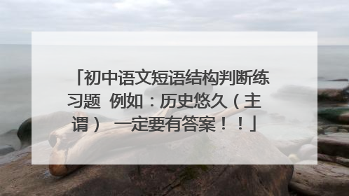 初中语文短语结构判断练习题 例如：历史悠久（主谓） 一定要有答案！！