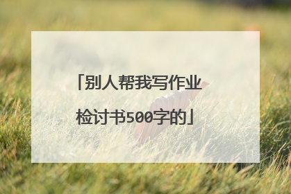 别人帮我写作业 检讨书500字的