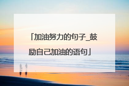 加油努力的句子_鼓励自己加油的语句