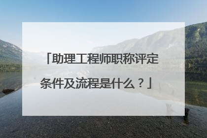 助理工程师职称评定条件及流程是什么？