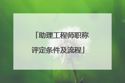 助理工程师职称评定条件及流程