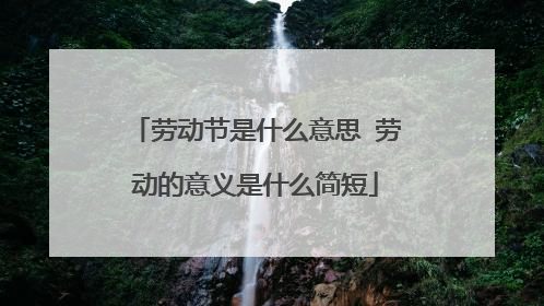 劳动节是什么意思 劳动的意义是什么简短