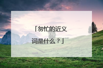 匆忙的近义词是什么？