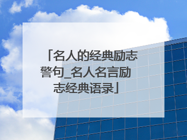 名人的经典励志警句_名人名言励志经典语录