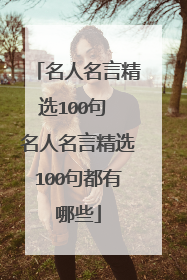 名人名言精选100句 名人名言精选100句都有哪些