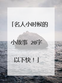 名人小时候的小故事 20字以下快！