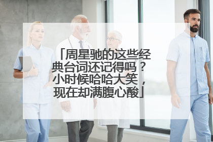 周星驰的这些经典台词还记得吗？小时候哈哈大笑，现在却满腹心酸