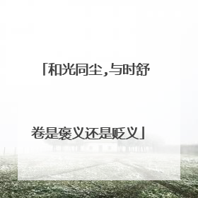 和光同尘,与时舒卷是褒义还是贬义