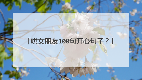哄女朋友100句开心句子？