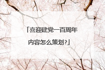 喜迎建党一百周年内容怎么策划?
