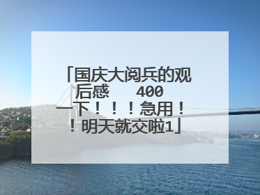 国庆大阅兵的观后感   400一下！！！急用！！明天就交啦1