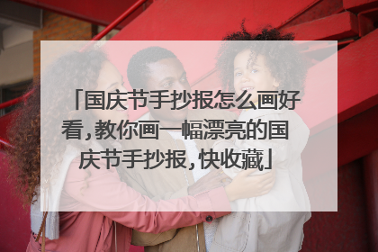 国庆节手抄报怎么画好看,教你画一幅漂亮的国庆节手抄报,快收藏