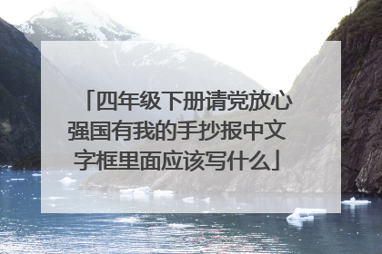 四年级下册请党放心强国有我的手抄报中文字框里面应该写什么