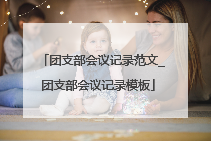 团支部会议记录范文_团支部会议记录模板