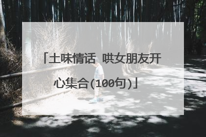 土味情话 哄女朋友开心集合(100句)