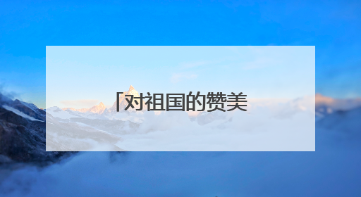对祖国的赞美和热爱的句子