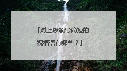 对上级领导简短的祝福语有哪些？