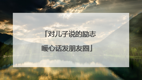 对儿子说的励志暖心话发朋友圈