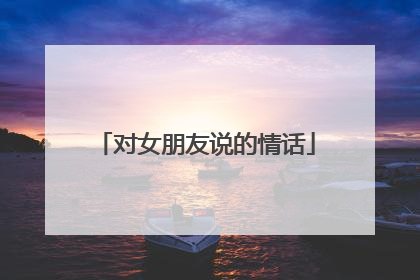 对女朋友说的情话