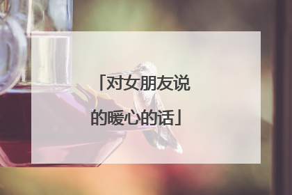 对女朋友说的暖心的话