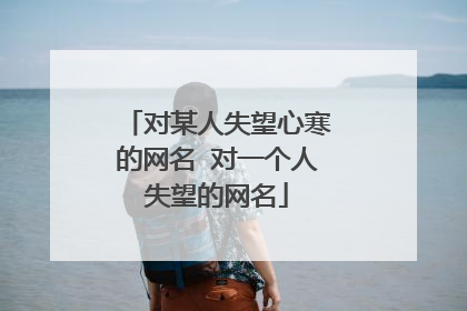 对某人失望心寒的网名 对一个人失望的网名