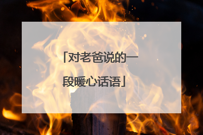 对老爸说的一段暖心话语