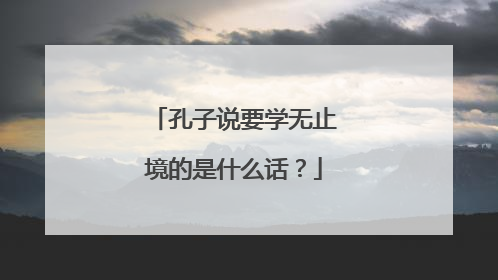 孔子说要学无止境的是什么话？