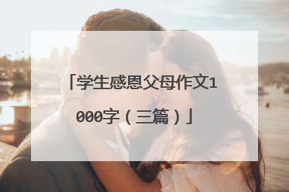 学生感恩父母作文1000字（三篇）