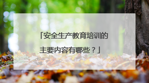 安全生产教育培训的主要内容有哪些？
