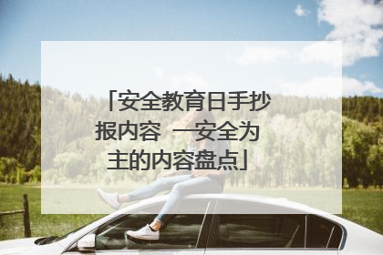 安全教育日手抄报内容 一安全为主的内容盘点