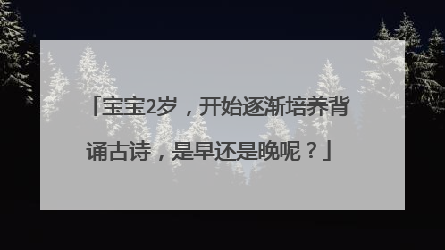 宝宝2岁，开始逐渐培养背诵古诗，是早还是晚呢？