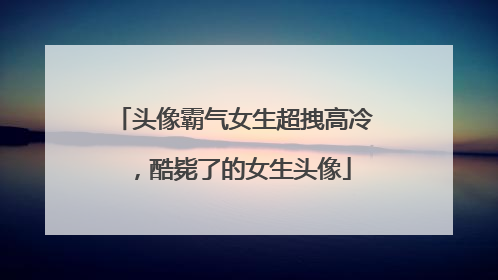 头像霸气女生超拽高冷，酷毙了的女生头像