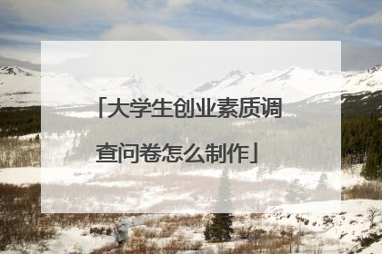 大学生创业素质调查问卷怎么制作