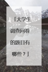 大学生调查问卷的题目有哪些？