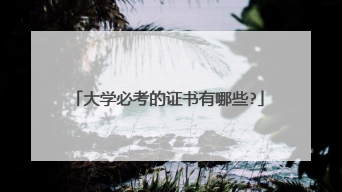 大学必考的证书有哪些?