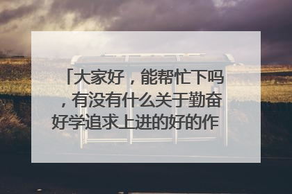 大家好，能帮忙下吗，有没有什么关于勤奋好学追求上进的好的作文开头和结尾，谢谢