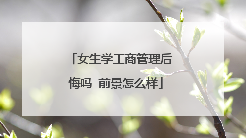 女生学工商管理后悔吗 前景怎么样